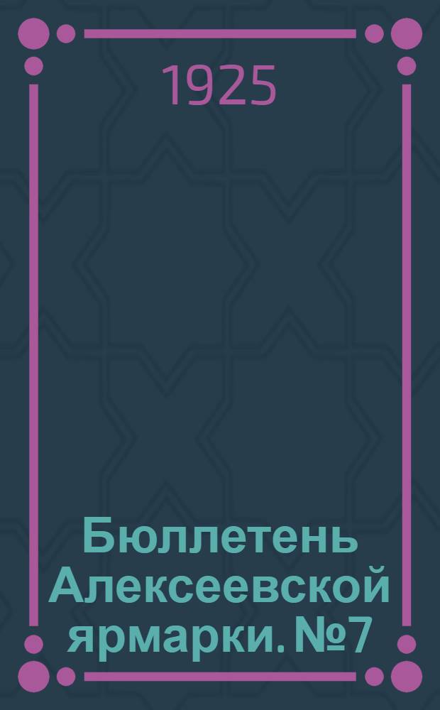 Бюллетень Алексеевской ярмарки. № 7 : 29 марта 1925 года