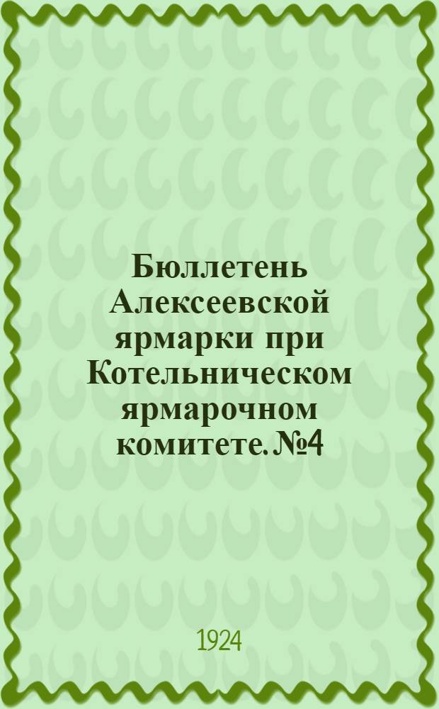 Бюллетень Алексеевской ярмарки при Котельническом ярмарочном комитете. № 4 : 20 марта 1924 г.