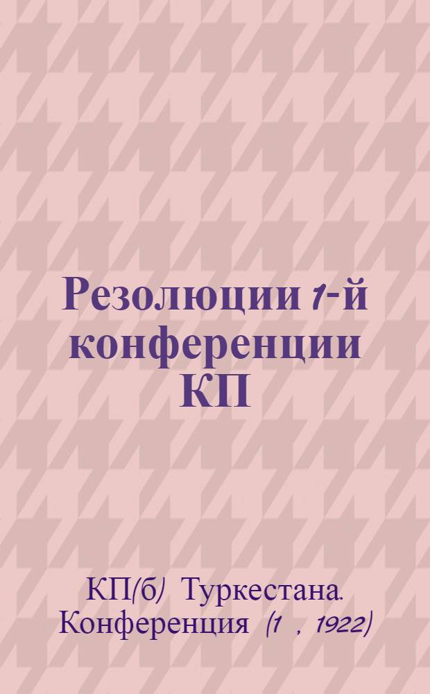 Резолюции [1-й конференции КП(б) Туркестана] : С крат. сведениями о ней