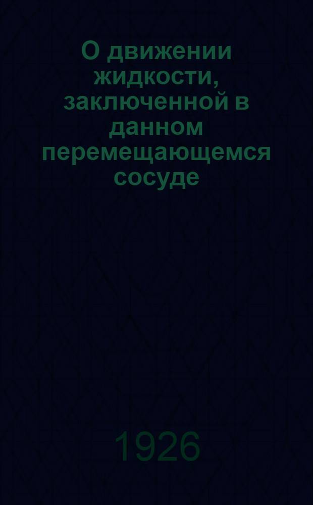 О движении жидкости, заключенной в данном перемещающемся сосуде : (Представлено акад. Я.В.Успенским в заседании Отд-ния физ.-мат. наук 8 сент. 1926 г.). Ч.2, гл.2