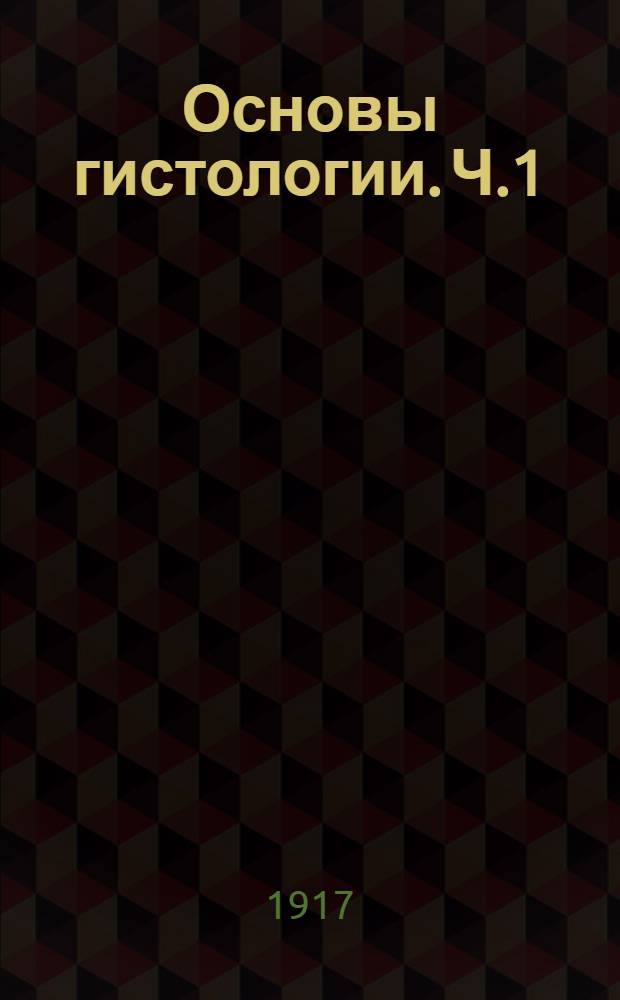 Основы гистологии. Ч.1 : Учение о клетке