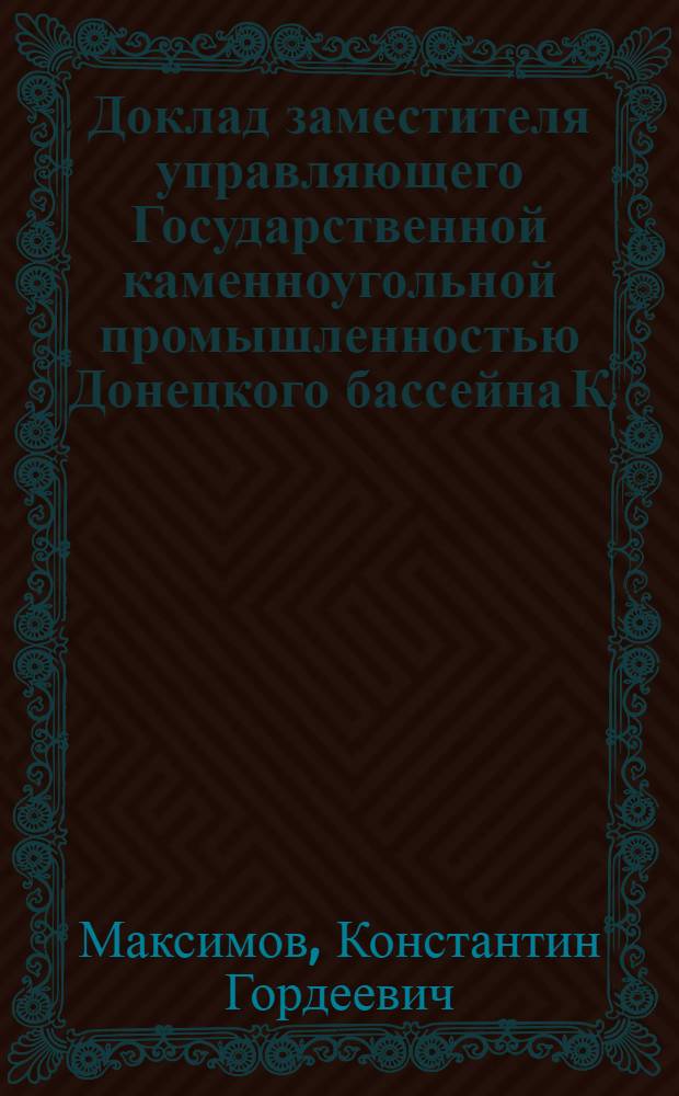 Доклад заместителя управляющего Государственной каменноугольной промышленностью Донецкого бассейна К.Г.Максимова III-му Донецкому губернскому съезду Всероссийского союза горнорабочих о работе Донбасса за 1-е полугодие операционного 1922-23 г.