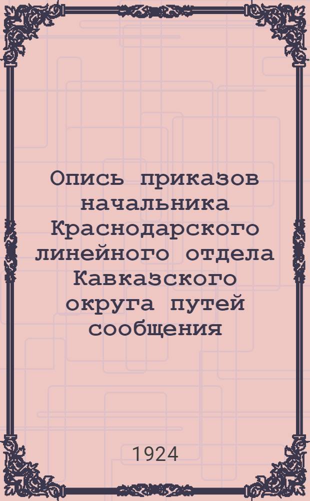 Опись приказов начальника Краснодарского линейного отдела Кавказского округа путей сообщения : С 1 июля по 31 дек. 1923 г