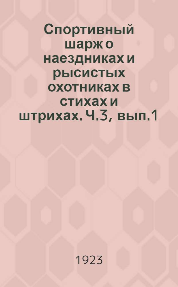 Спортивный шарж о наездниках и рысистых охотниках в стихах и штрихах. Ч.3, вып.1