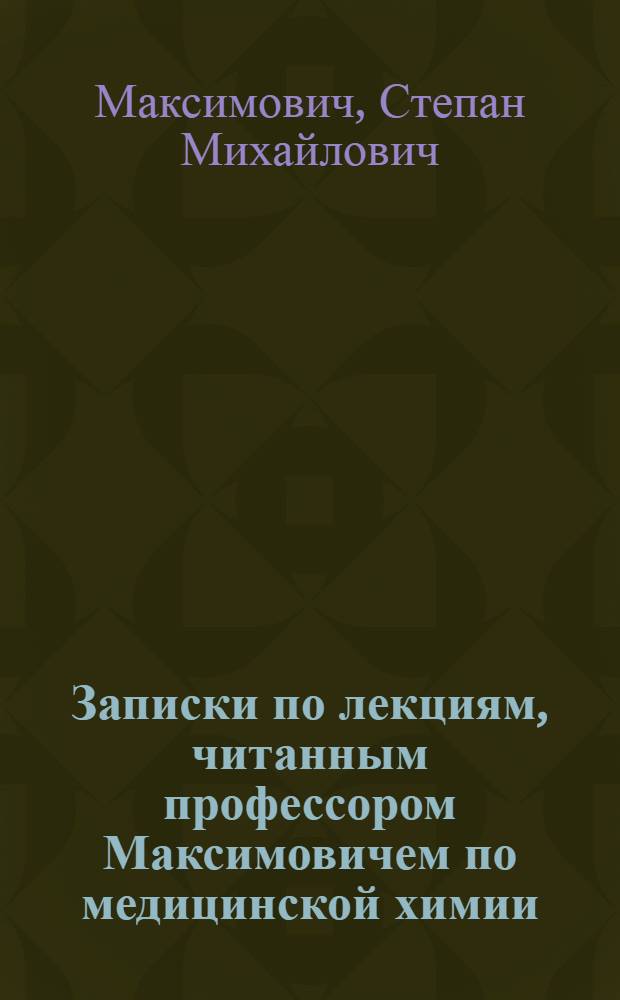 Записки по лекциям, читанным профессором Максимовичем по медицинской химии