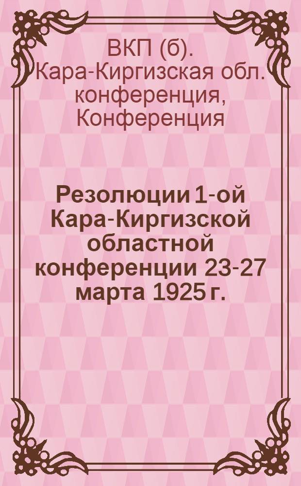 Резолюции 1-ой Кара-Киргизской областной конференции 23-27 марта 1925 г.