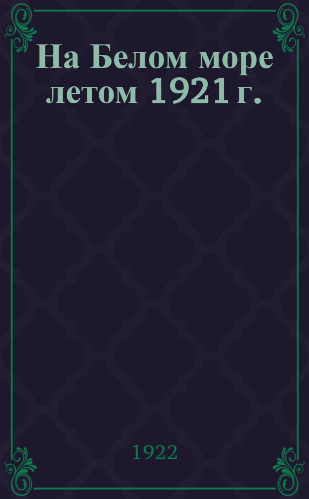 На Белом море летом 1921 г. : Крат. отчет об экспедиции Воронеж. гос. ун-та