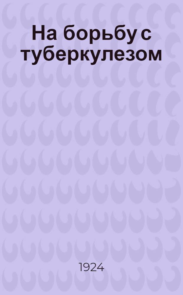 На борьбу с туберкулезом : Сб. ст.