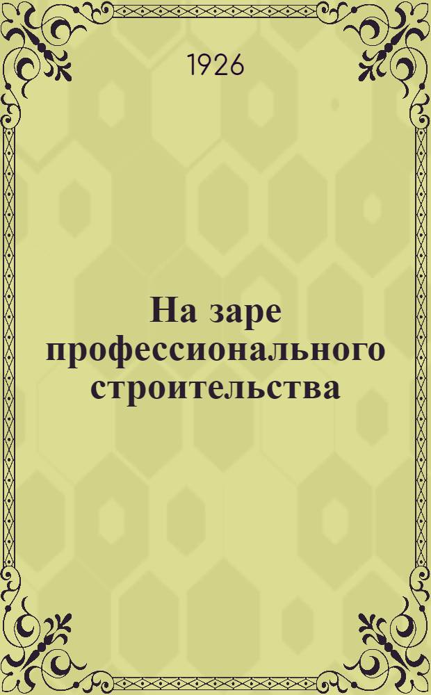На заре профессионального строительства (1906-1907 г.г.) : Из истории Союза рабочих печат. дела в Екатеринославе : (По материалам Истпрофа ДОСПС)