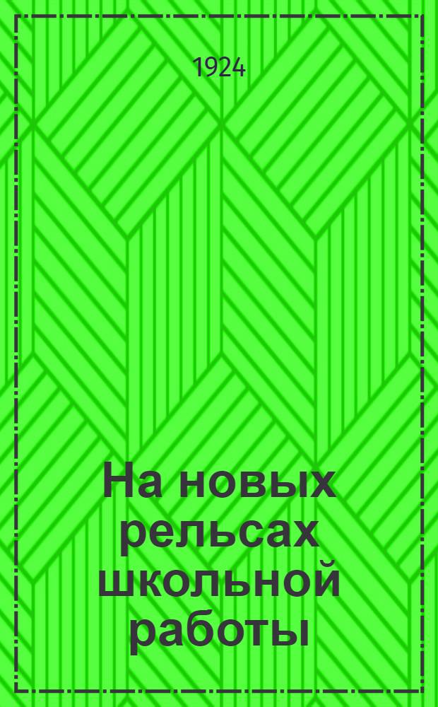 На новых рельсах школьной работы : Сб. ст.