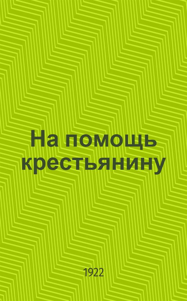 На помощь крестьянину : [Сб. с.-х. ст.]. Сб.1 : Первоочередные вопросы крестьянского хозяйства