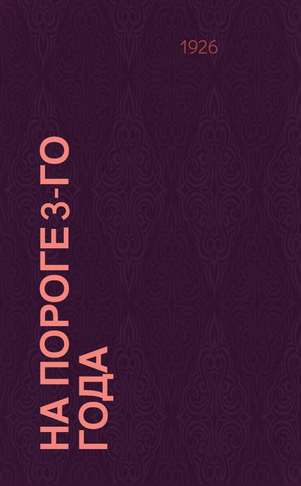 На пороге 3-го года : Сб. материалов, посвященных двухлет. юбилею существования шк. фабрич.-заводского ученичества : 1924 - янв. - 1926