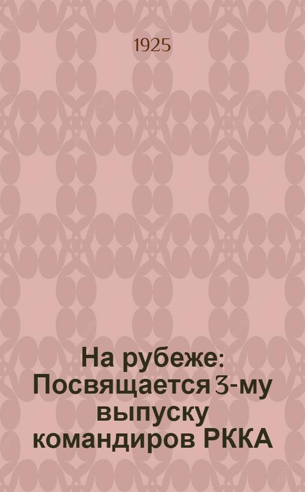 На рубеже : Посвящается 3-му выпуску командиров РККА : Авг. 1925 г