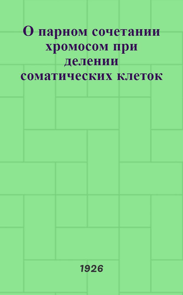 О парном сочетании хромосом при делении соматических клеток : (Доложено в ОФМ 26 V 1926)
