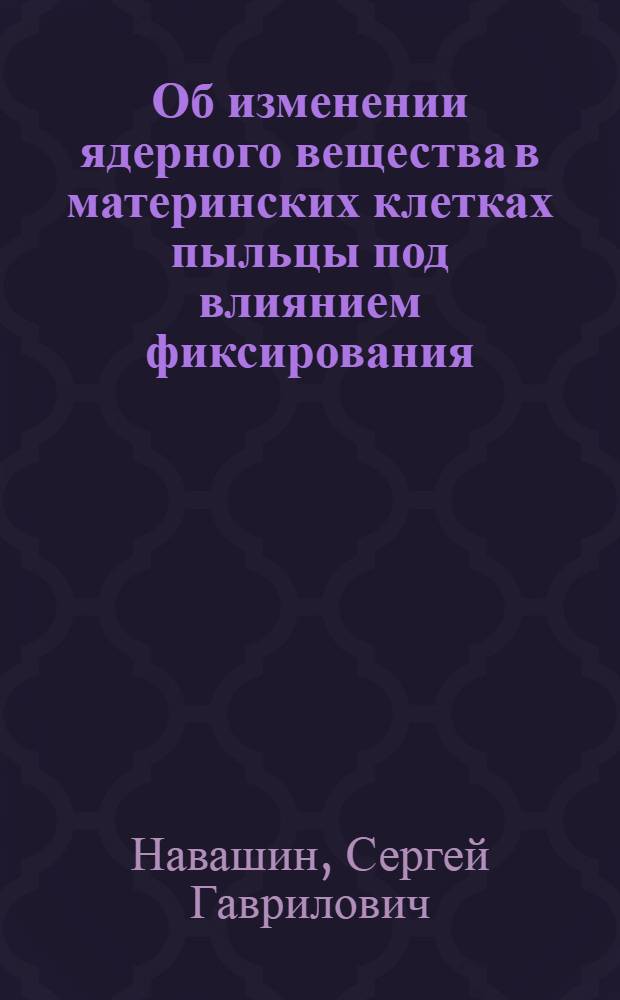 Об изменении ядерного вещества в материнских клетках пыльцы под влиянием фиксирования : (Доложено в ОФМ 28 мая 1924)