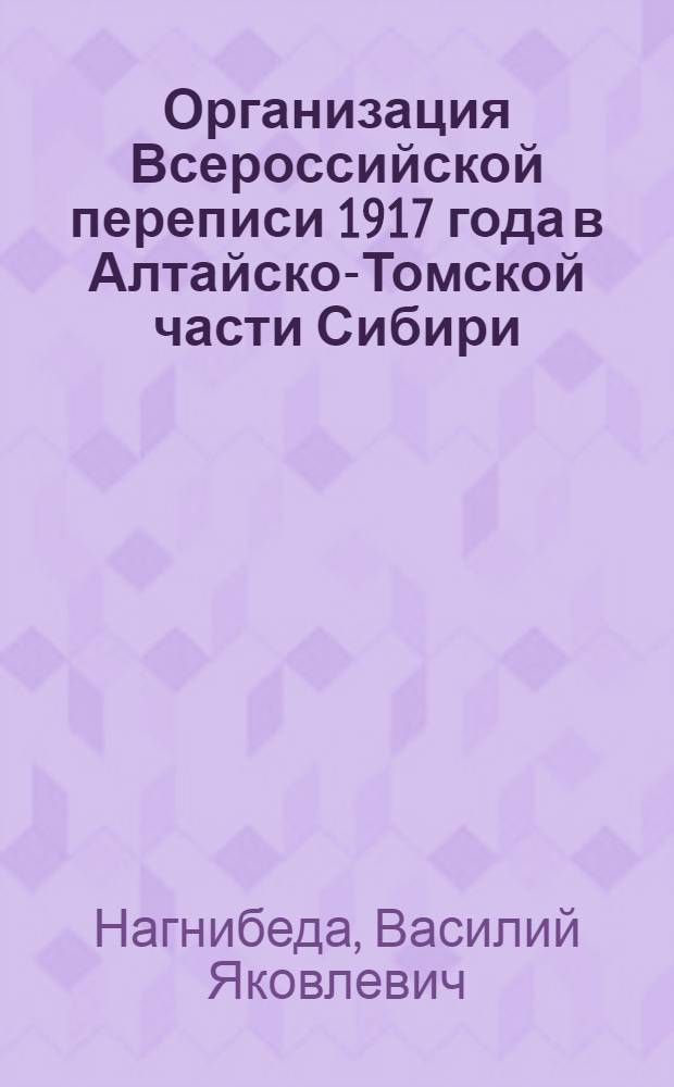 Организация Всероссийской переписи 1917 года в Алтайско-Томской части Сибири : Крат. отчет