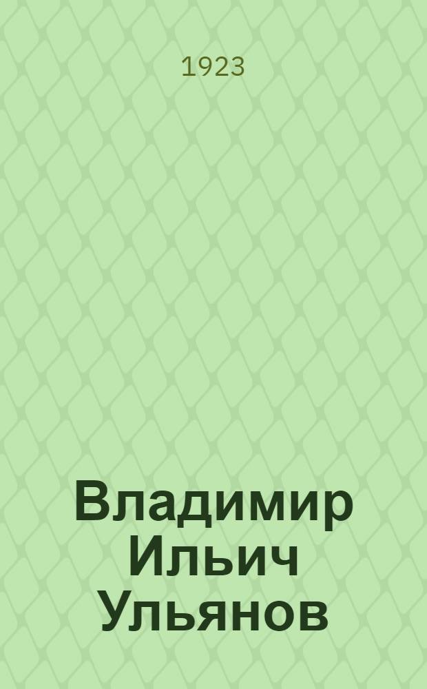 Владимир Ильич Ульянов (Ленин) : Биогр. очерк