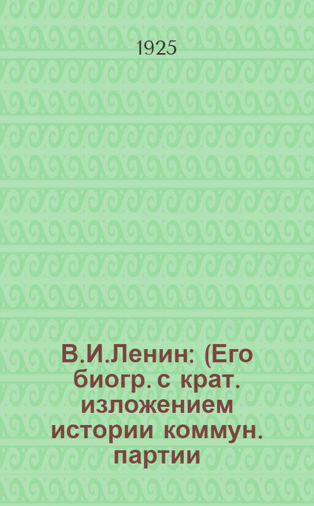 В.И.Ленин : (Его биогр. с крат. изложением истории коммун. партии)
