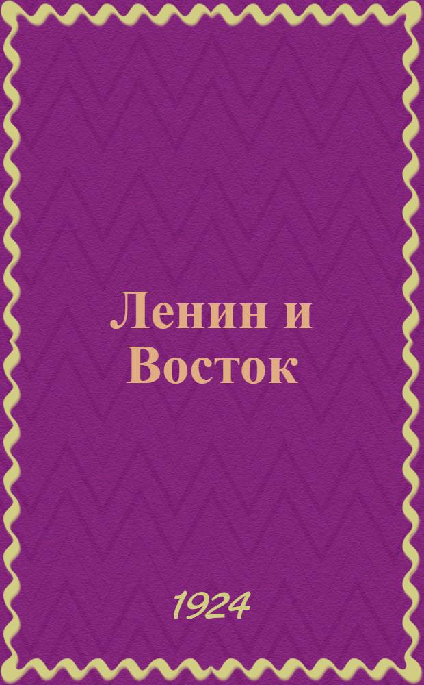 Ленин и Восток : Сб. ст. М.Павловича, Н.Нариманова и А.Ходорова : Неопублик. беседа В.И.Ленина с япон. корреспондентом. Отклики на смерть В.И.Ленина на Востоке