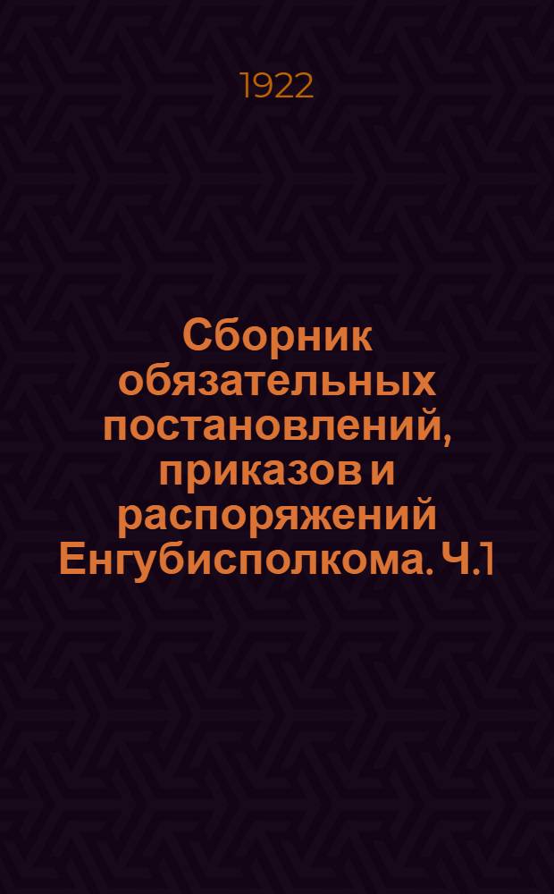 Сборник обязательных постановлений, приказов и распоряжений Енгубисполкома. [Ч.1]