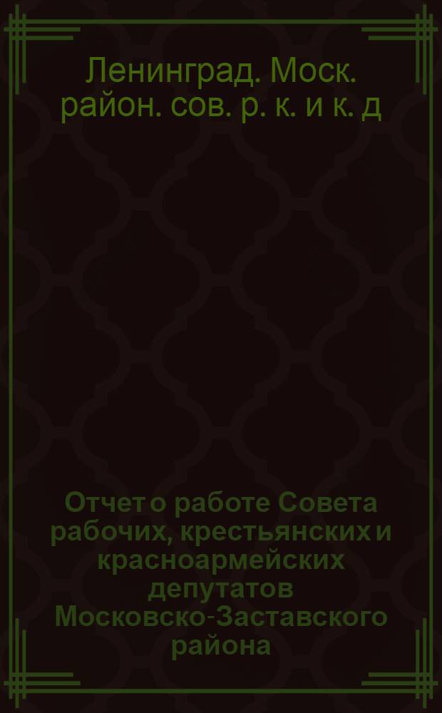 Отчет о работе Совета рабочих, крестьянских и красноармейских депутатов Московско-Заставского района