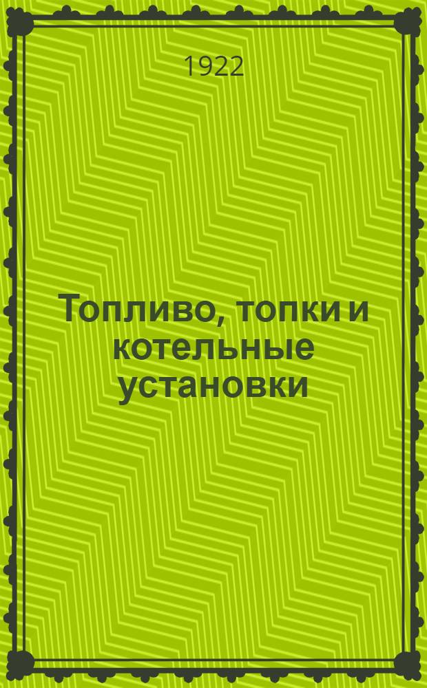 Топливо, топки и котельные установки : Конспект лекций, чит. на Мех. фак. МВТУ в осен. семестре 1921-1922 г
