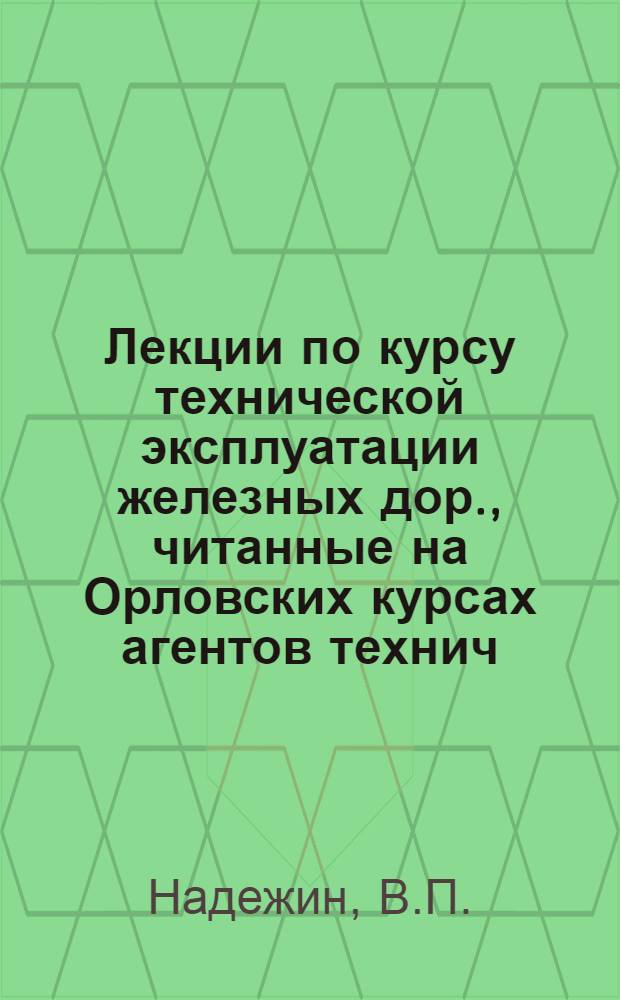 Лекции по курсу технической эксплуатации железных дор., читанные на Орловских курсах агентов технич. распор. движения