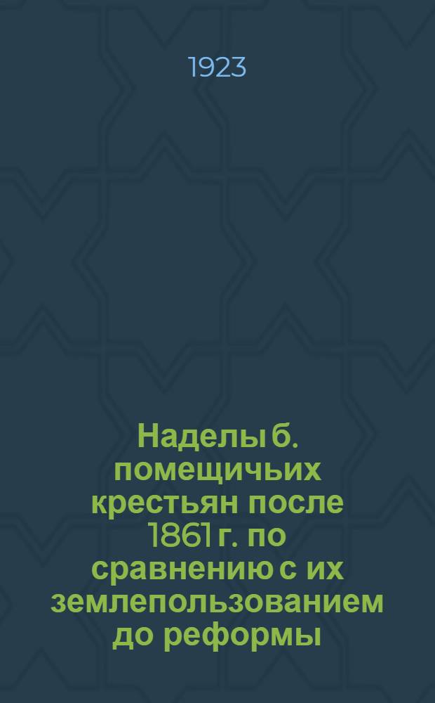 Наделы б. помещичьих крестьян после 1861 г. по сравнению с их землепользованием до реформы; Дарственные наделы после реформы 1861 г. / Программно-библиогр. отд. Главполитпросвета