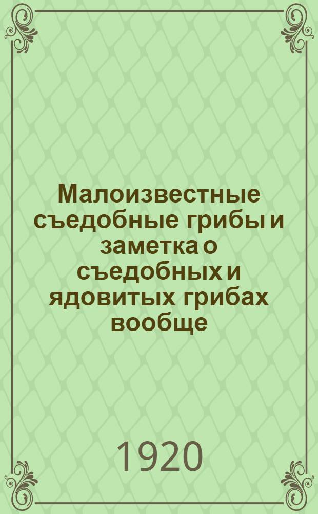 Малоизвестные съедобные грибы и заметка о съедобных и ядовитых грибах вообще : Прил.: Альбом съедобных и ядовитых грибов