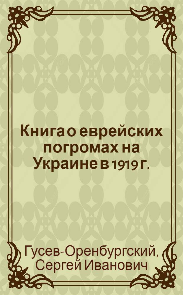 Книга о еврейских погромах на Украине в 1919 г. : Сост. по офиц. документам, докл. с мест и опросам пострадавших