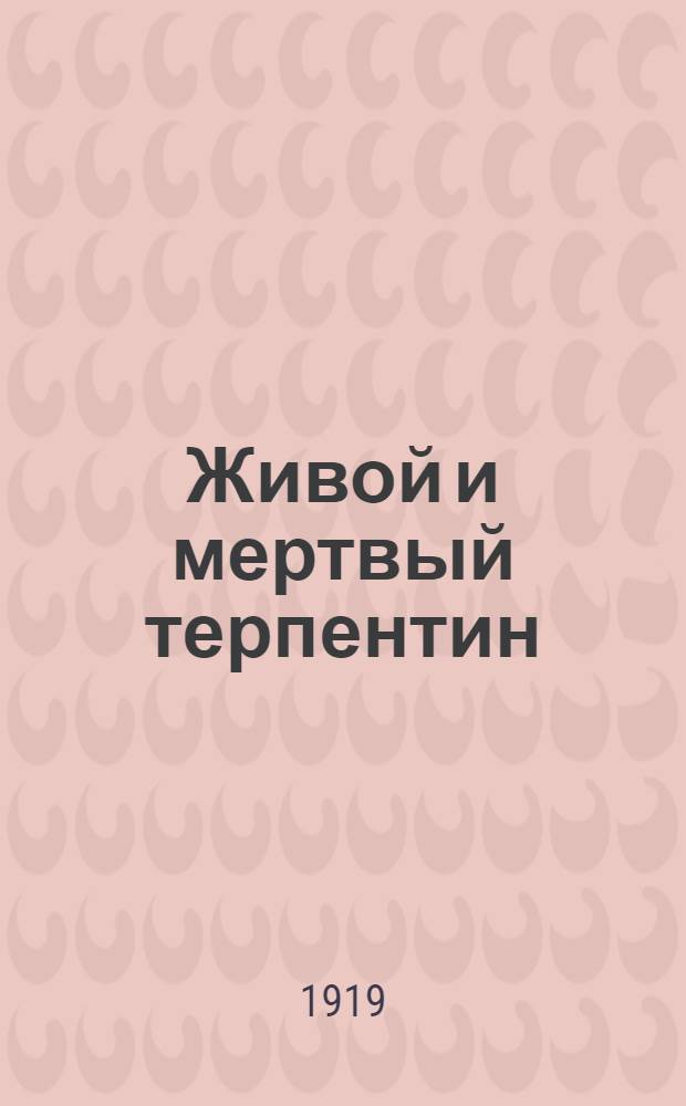 Живой и мертвый терпентин : Способы и продукты его обработки. Ч.1