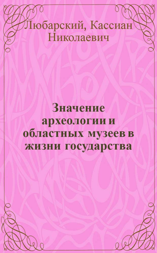 Значение археологии и областных музеев в жизни государства : Читано в заседании О-ва И.Р.С 29 дек. 1918 г