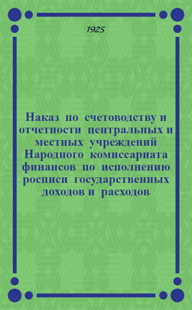 Наказ по счетоводству и отчетности центральных и местных учреждений Народного комиссариата финансов по исполнению росписи государственных доходов и расходов