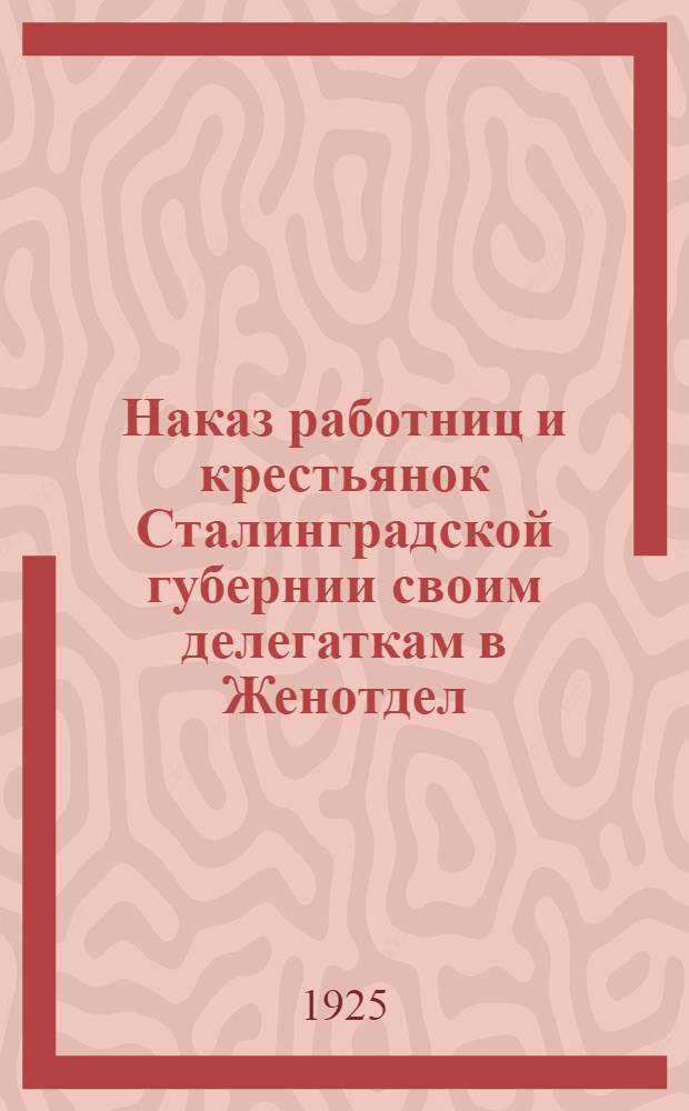 Наказ работниц и крестьянок Сталинградской губернии своим делегаткам [в Женотдел]