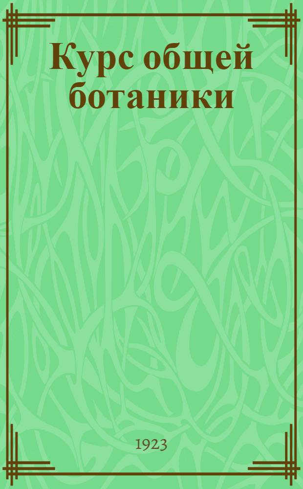 Курс общей ботаники : Рук. для слушателей высш. учеб. заведений и для самообразования