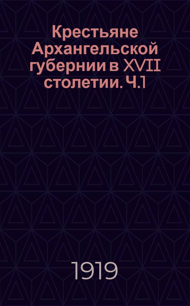 Крестьяне Архангельской губернии в XVII столетии. Ч.1