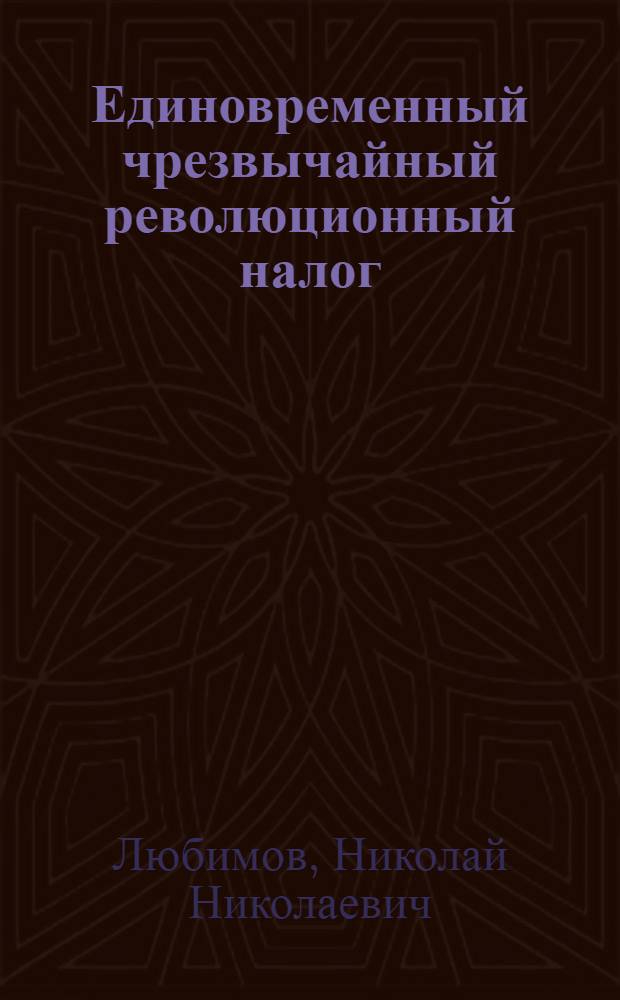 Единовременный чрезвычайный революционный налог : (Обзор деятельности Нар. ком. фин.)