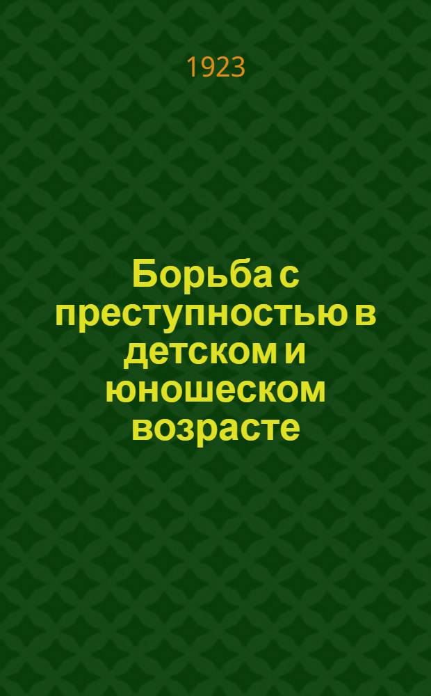 Борьба с преступностью в детском и юношеском возрасте : (Соц-правовые очерки)
