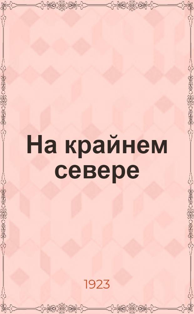 На крайнем севере : Жизнь эскимосов : Изд. просм. проф. А.А.Крубергом