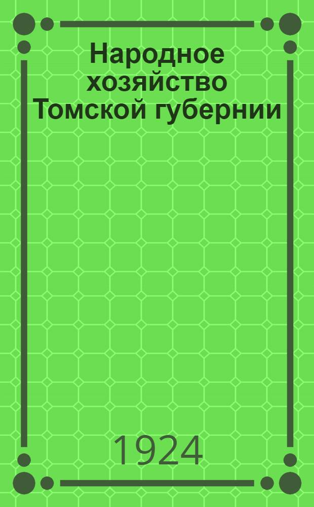 Народное хозяйство Томской губернии : Сб. стат. и отчетно-ведомств. материалов за первую половину 1924 г