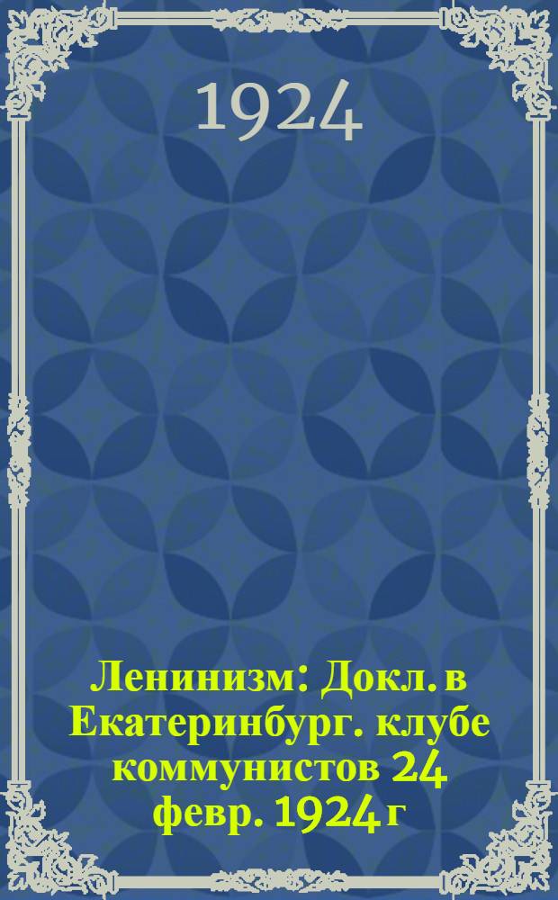 Ленинизм : Докл. в Екатеринбург. клубе коммунистов 24 февр. 1924 г