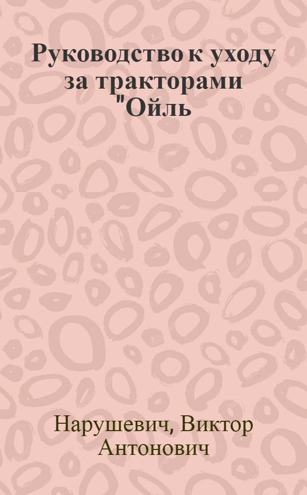 Руководство к уходу за тракторами "Ойль=Пуль" заводов Адванс-Румели в 15/25 и 20/35 л. с. : Вольный пер. с Инструкции Адванс Румели № 25, с изм. и доб