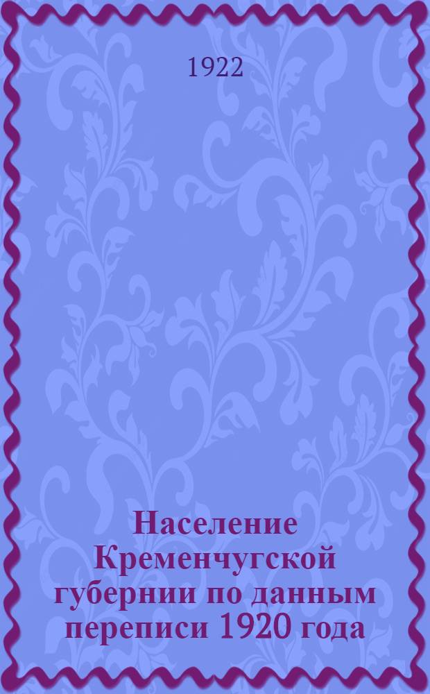 Население Кременчугской губернии по данным переписи 1920 года : Численность населения. Возрастной состав. Грамотность. Нац. состав