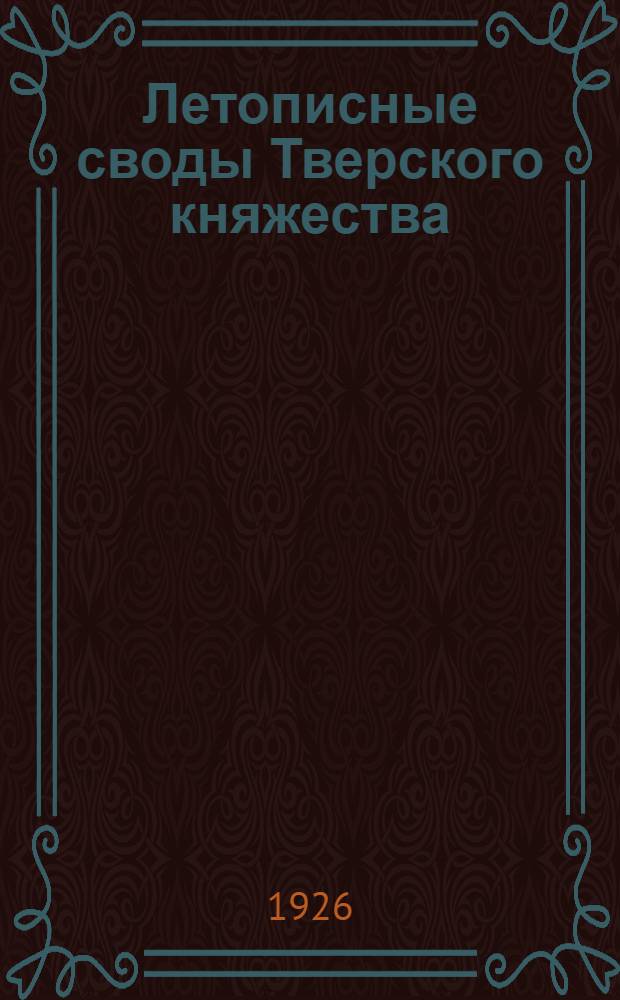 Летописные своды Тверского княжества : (Представлено акад. В.М.Истриным в ОРЯС 19 X 1926)