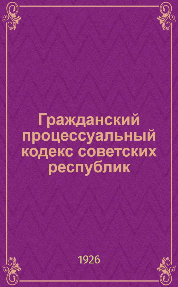 Гражданский процессуальный кодекс советских республик : Текст и практ. коммент