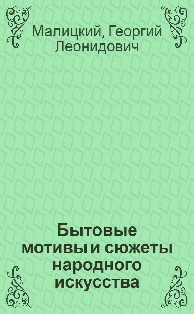 Бытовые мотивы и сюжеты народного искусства : (В росписи и резьбе)