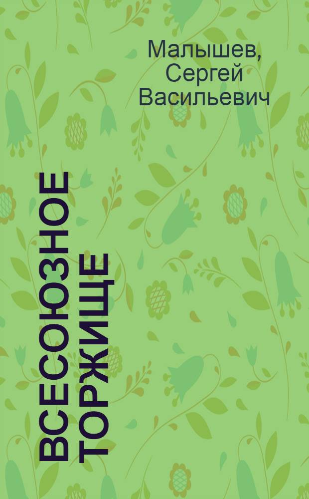Всесоюзное торжище : Крат. очерк Нижегород. ярмарки 1923 г. : (Из материала к докл. Комвнуторгу при СТО)