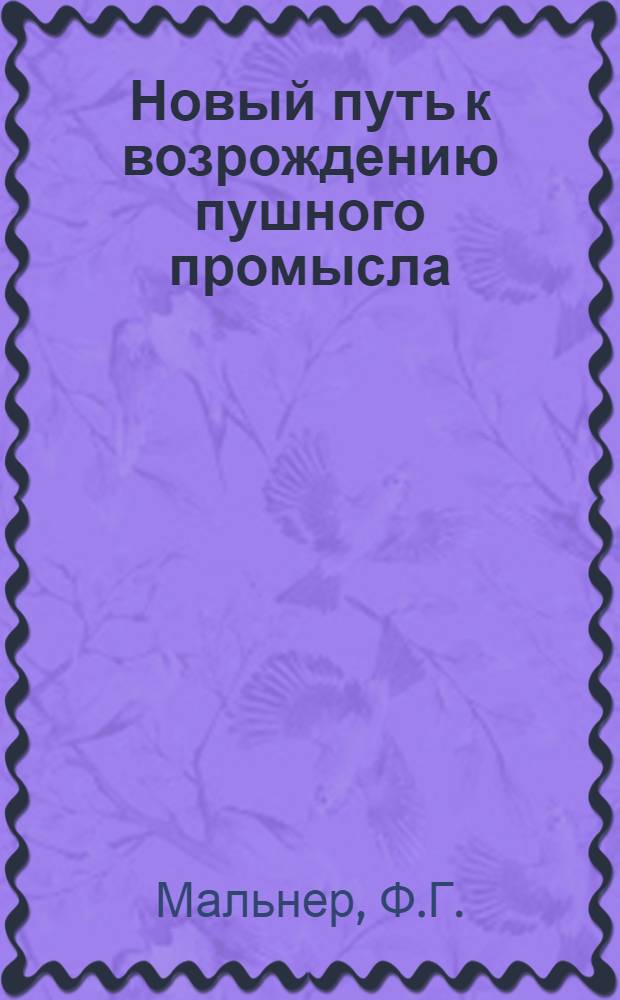 Новый путь к возрождению пушного промысла : Проект правительств. мероприятий, направленных к насаждению среди коренного зверопромыслового населения России пушного звероводства : В 2 ч
