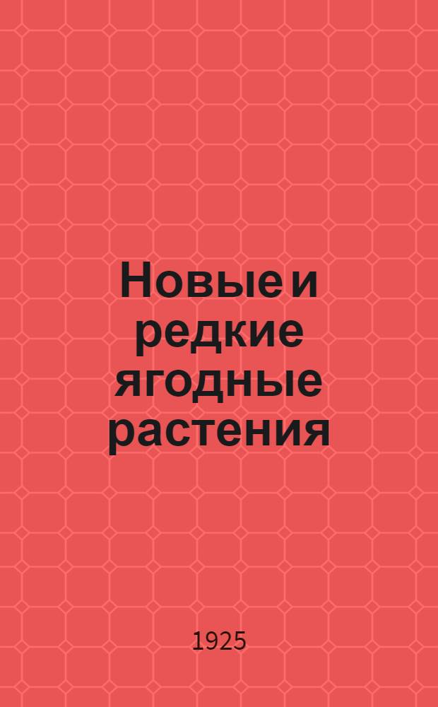 Новые и редкие ягодные растения : Рук. к выращиванию малоизвестных ягод. растений