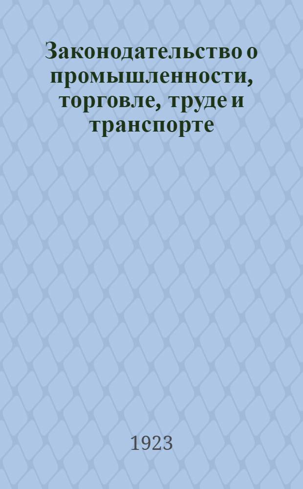 Законодательство о промышленности, торговле, труде и транспорте : (Сб. декретов, постановлений, приказов и инструкций). Ч.2 : Транспорт. Труд. Налоги. Страхование. Кооперация. Кредит. Гражд. законы. Приложения